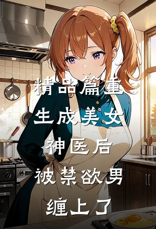 精品篇重生成美女神医后，被禁欲男缠上了
