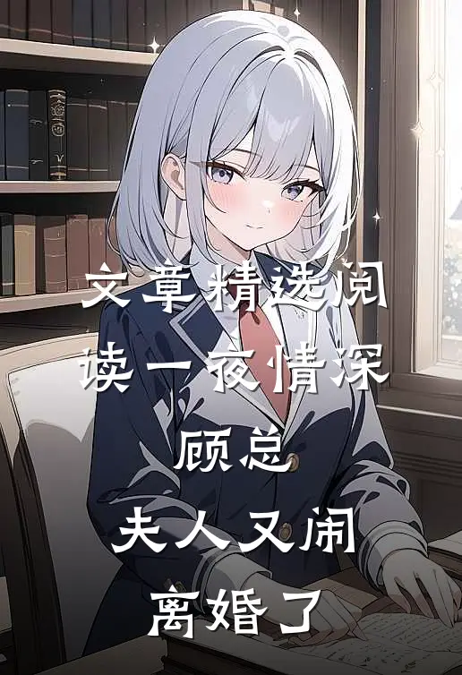 文章精选阅读一夜情深：顾总，夫人又闹离婚了
