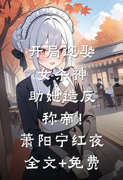 开局迎娶女杀神，助她造反称帝！萧阳宁红夜全文+免费