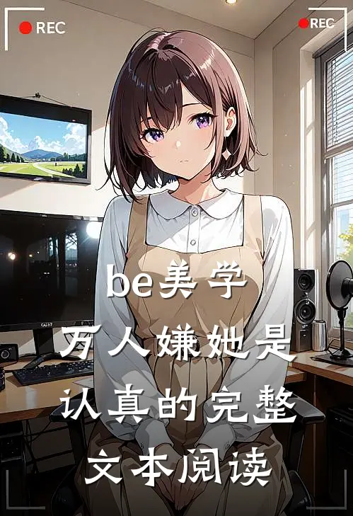 be美学，万人嫌她是认真的完整文本阅读