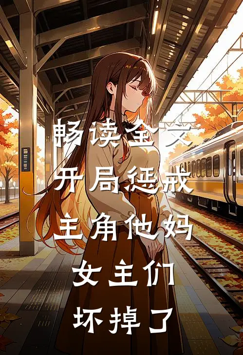 畅读全文开局惩戒主角他妈，女主们坏掉了