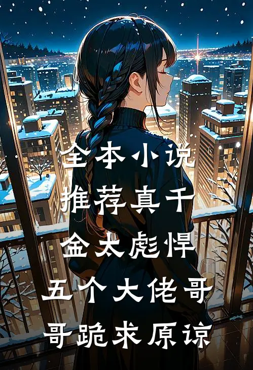 全本小说推荐真千金太彪悍，五个大佬哥哥跪求原谅