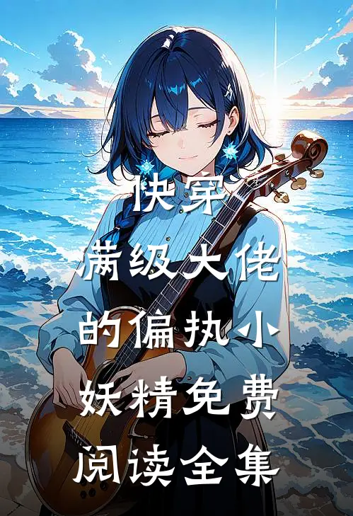 快穿：满级大佬的偏执小妖精免费阅读全集