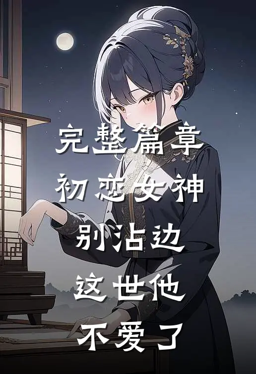 完整篇章初恋女神别沾边，这世他不爱了