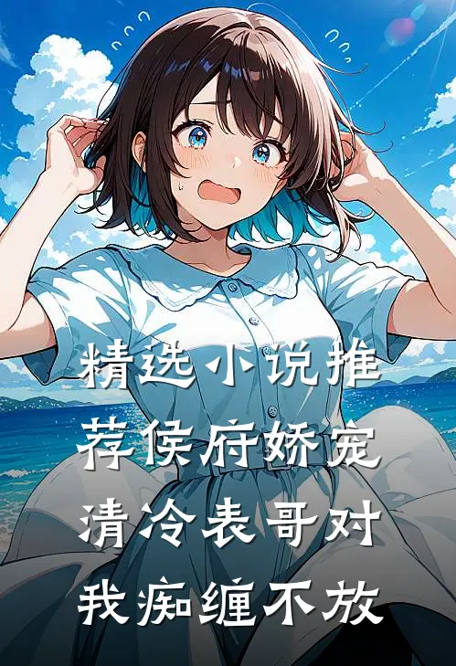 精选小说推荐侯府娇宠：清冷表哥对我痴缠不放