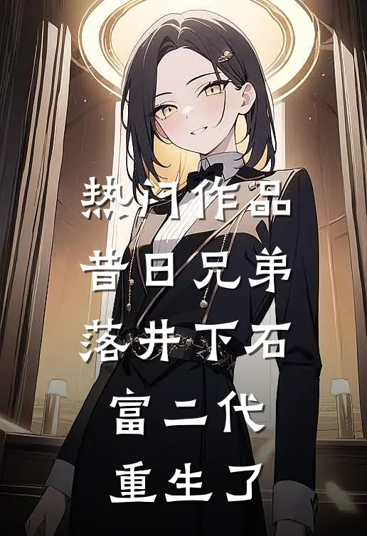 热门作品昔日兄弟落井下石，富二代重生了