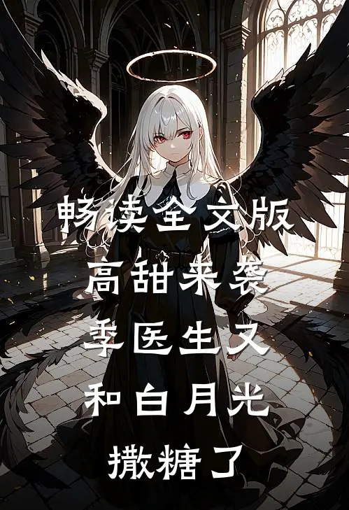 畅读全文版高甜来袭：季医生又和白月光撒糖了