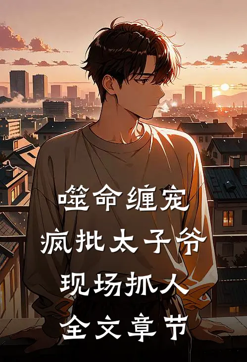 噬命缠宠：疯批太子爷现场抓人全文章节