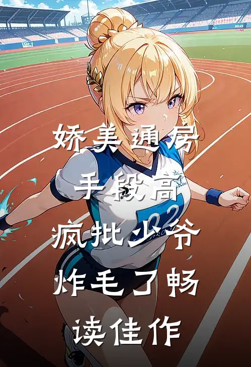 娇美通房手段高，疯批少爷炸毛了畅读佳作