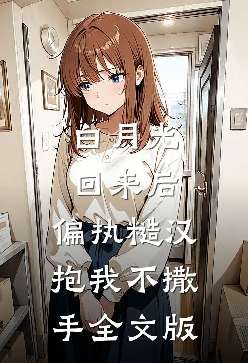 白月光回来后，偏执糙汉抱我不撒手全文版