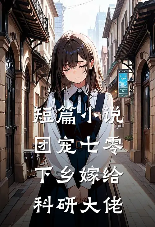 短篇小说团宠七零，下乡嫁给科研大佬