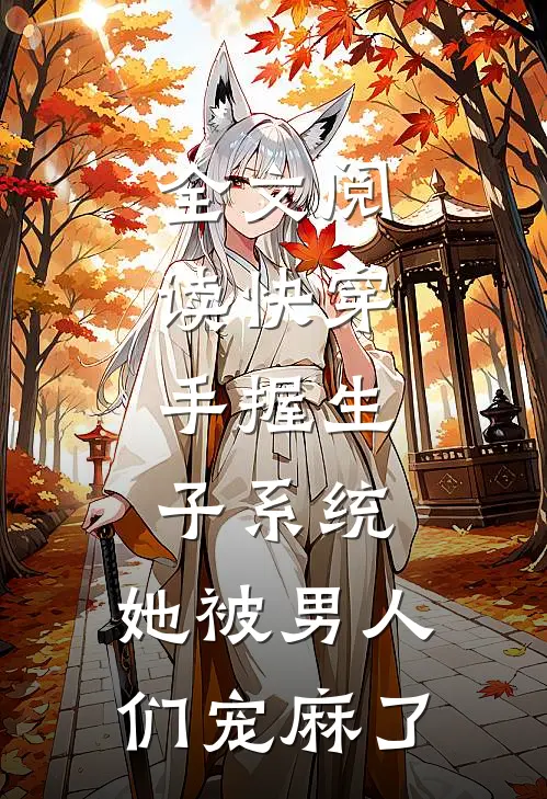 全文阅读快穿：手握生子系统，她被男人们宠麻了