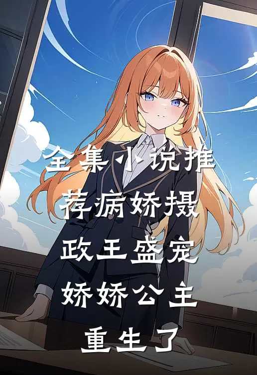 全集小说推荐病娇摄政王盛宠，娇娇公主重生了