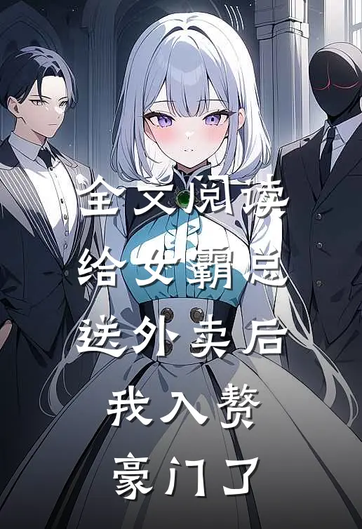 全文阅读给女霸总送外卖后，我入赘豪门了