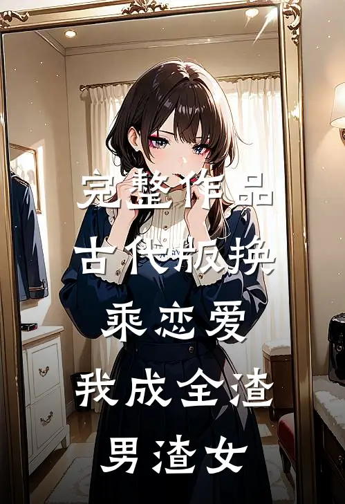 完整作品古代版换乘恋爱：我成全渣男渣女