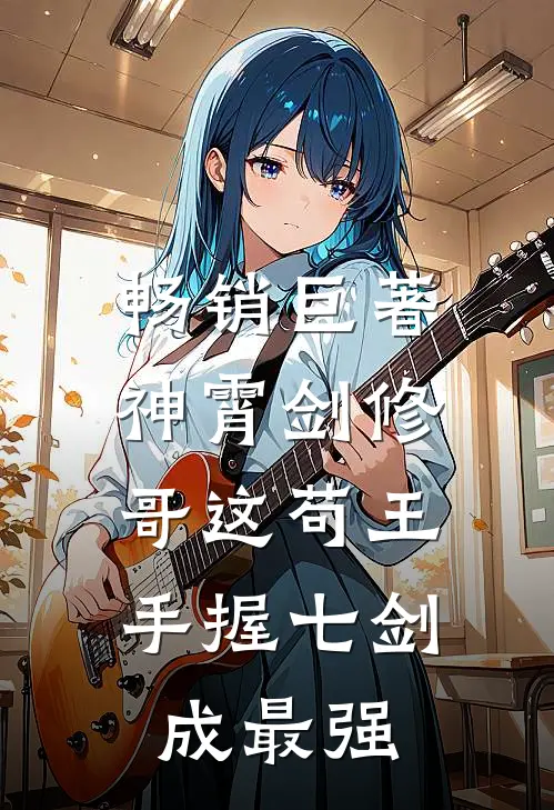 畅销巨著神霄剑修：哥这苟王手握七剑成最强