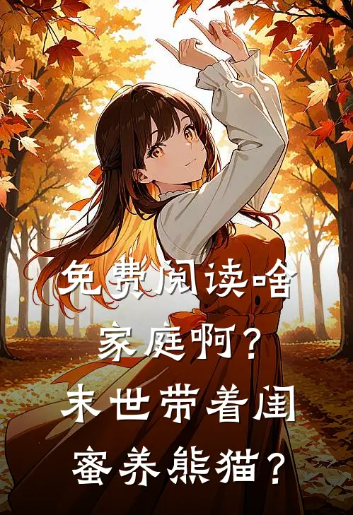 免费阅读啥家庭啊？末世带着闺蜜养熊猫？