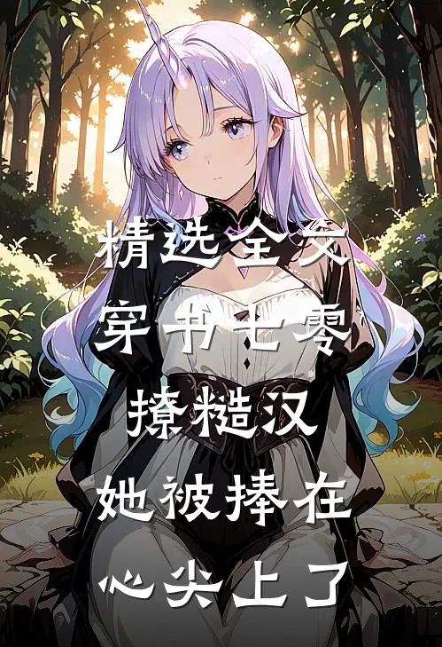 精选全文穿书七零撩糙汉，她被捧在心尖上了