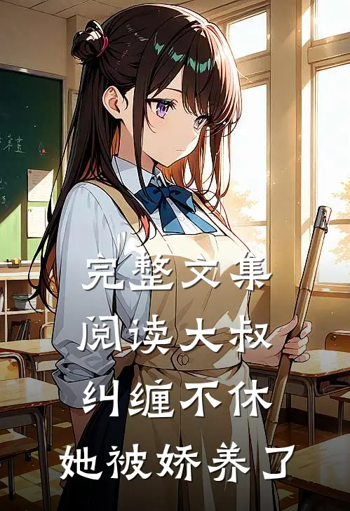 完整文集阅读大叔纠缠不休，她被娇养了