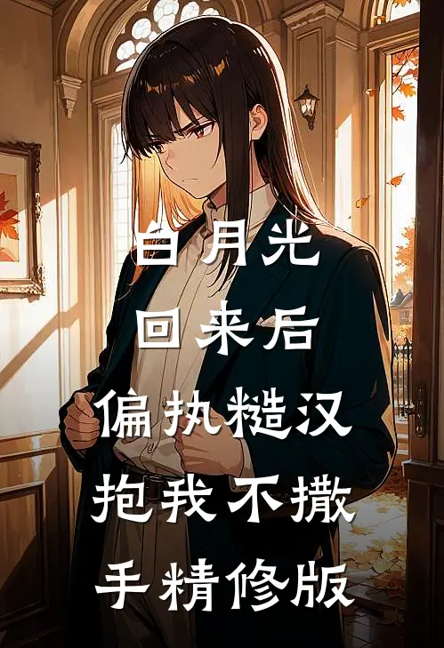 白月光回来后，偏执糙汉抱我不撒手精修版