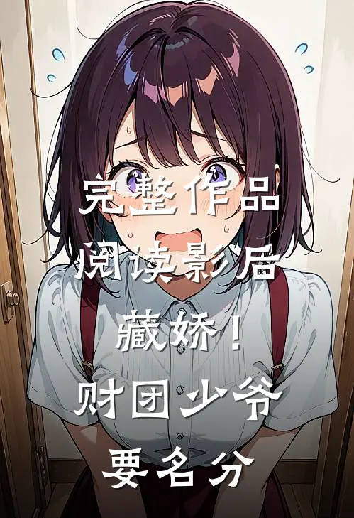 完整作品阅读影后藏娇！财团少爷要名分