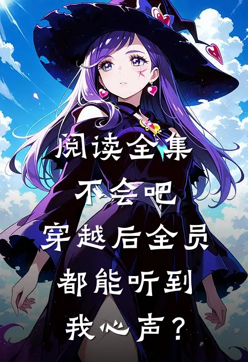 阅读全集不会吧，穿越后全员都能听到我心声？