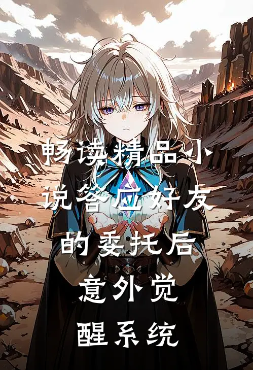 畅读精品小说答应好友的委托后，意外觉醒系统