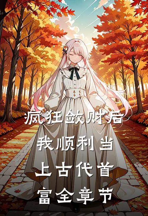 疯狂敛财后，我顺利当上古代首富全章节