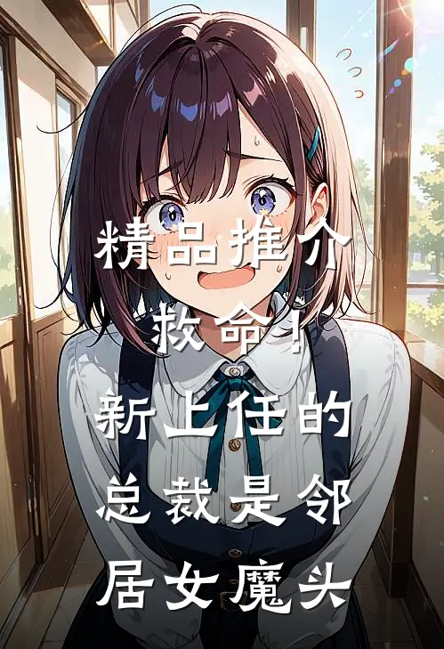 精品推介救命！新上任的总裁是邻居女魔头
