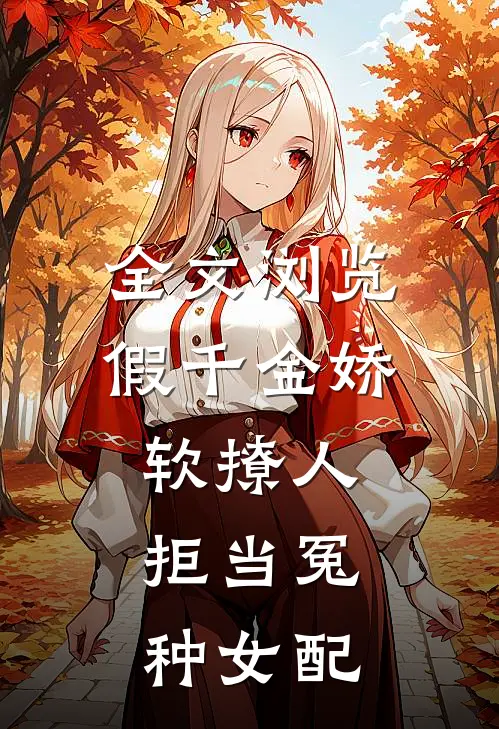 全文浏览假千金娇软撩人，拒当冤种女配