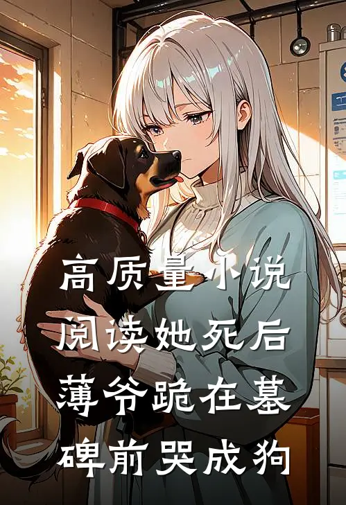 高质量小说阅读她死后，薄爷跪在墓碑前哭成狗