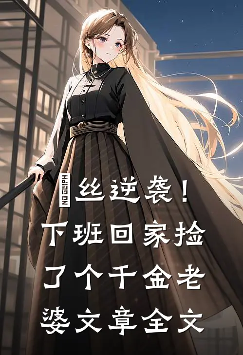 屌丝逆袭！下班回家捡了个千金老婆文章全文