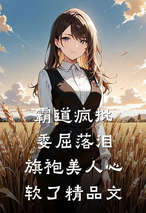 霸道疯批委屈落泪，旗袍美人心软了精品文