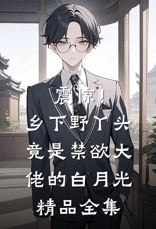 震惊！乡下野丫头竟是禁欲大佬的白月光精品全集