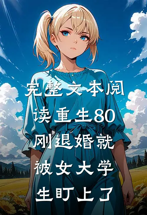 完整文本阅读重生80：刚退婚就被女大学生盯上了