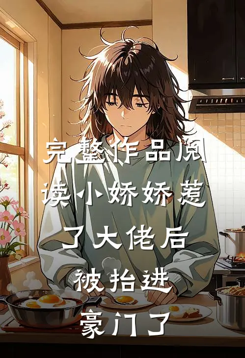 完整作品阅读小娇娇惹了大佬后，被抬进豪门了