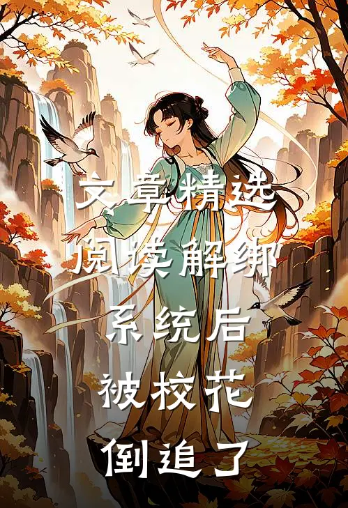 文章精选阅读解绑系统后，被校花倒追了