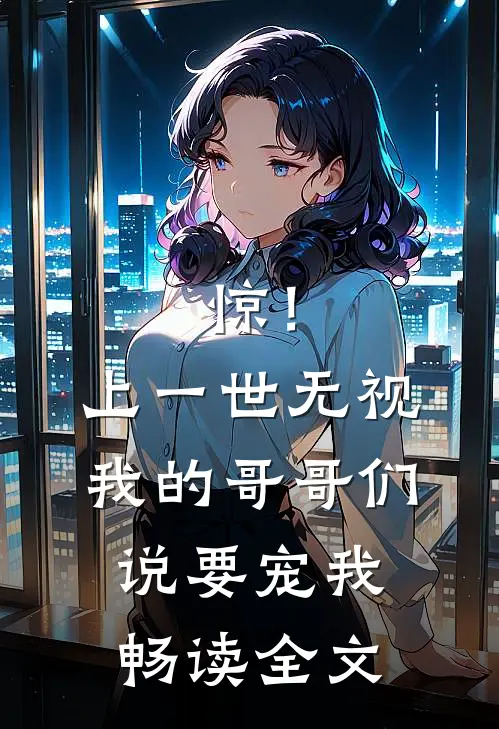 惊！上一世无视我的哥哥们说要宠我畅读全文