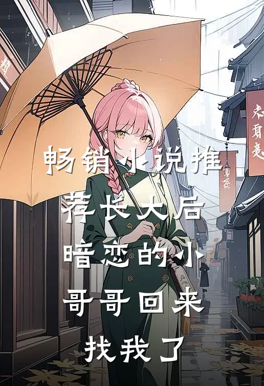 畅销小说推荐长大后，暗恋的小哥哥回来找我了