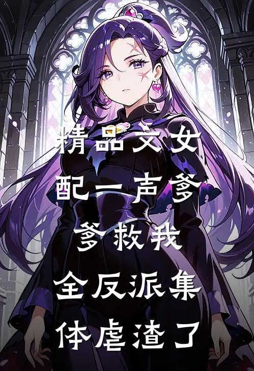 精品文女配一声爹爹救我，全反派集体虐渣了