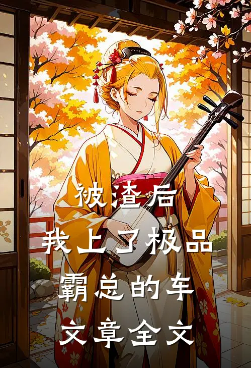 被渣后，我上了极品霸总的车文章全文