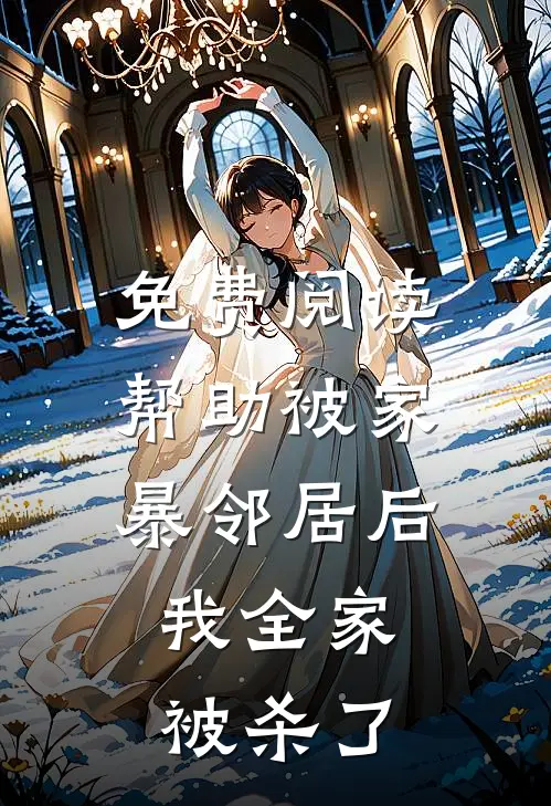 免费阅读帮助被家暴邻居后，我全家被杀了