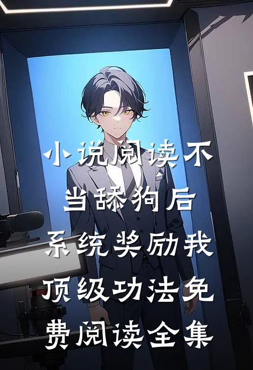 小说阅读不当舔狗后,系统奖励我顶级功法免费阅读全集