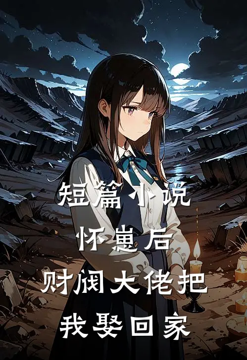 短篇小说怀崽后，财阀大佬把我娶回家