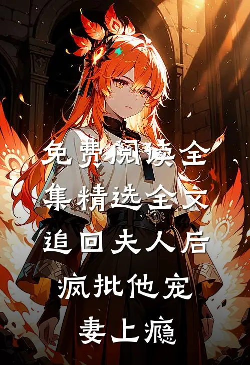 免费阅读全集精选全文追回夫人后,疯批他宠妻上瘾