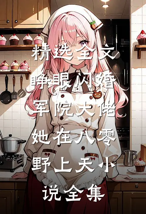 精选全文睁眼闪婚军院大佬,她在八零野上天小说全集