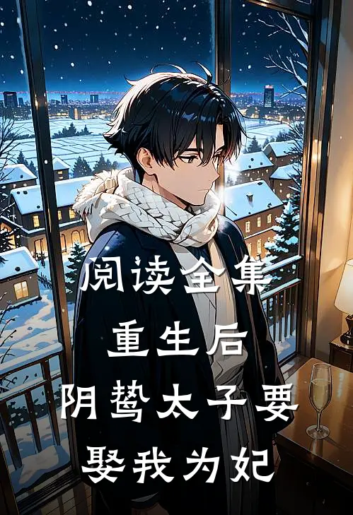 阅读全集重生后，阴鸷太子要娶我为妃