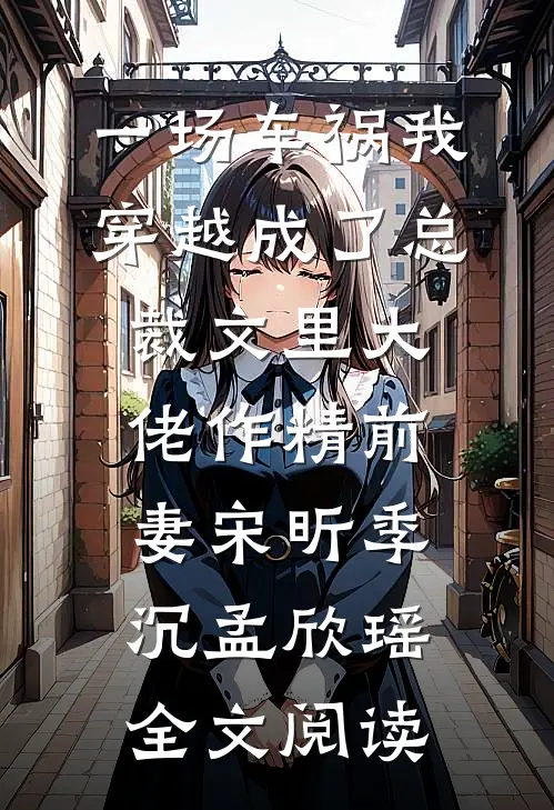 一场车祸我穿越成了总裁文里大佬作精前妻宋昕季沉孟欣瑶全文阅读