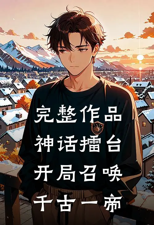 完整作品神话擂台，开局召唤千古一帝