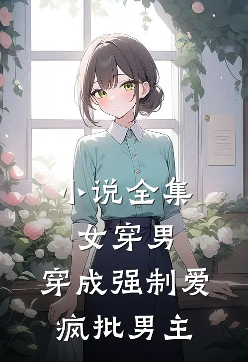 小说全集女穿男：穿成强制爱疯批男主